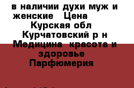 в наличии духи муж и женские › Цена ­ 350 - Курская обл., Курчатовский р-н Медицина, красота и здоровье » Парфюмерия   
